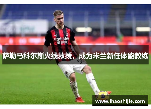萨勒马科尔斯火线救援，成为米兰新任体能教练