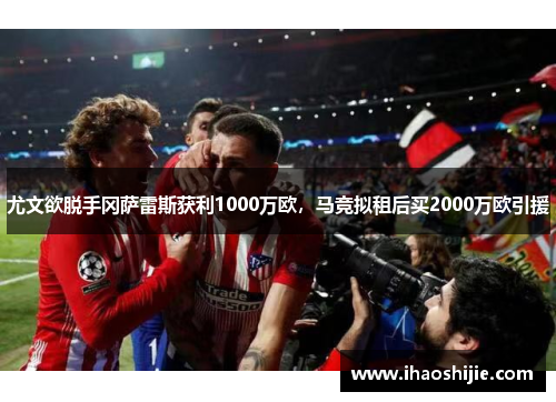 尤文欲脱手冈萨雷斯获利1000万欧，马竞拟租后买2000万欧引援