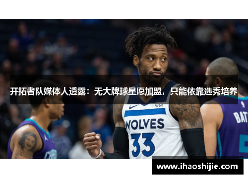 开拓者队媒体人透露：无大牌球星愿加盟，只能依靠选秀培养