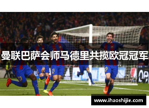 曼联巴萨会师马德里共揽欧冠冠军